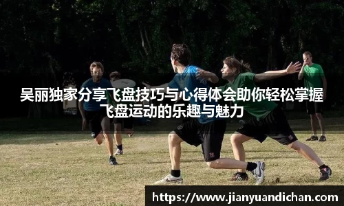 吴丽独家分享飞盘技巧与心得体会助你轻松掌握飞盘运动的乐趣与魅力