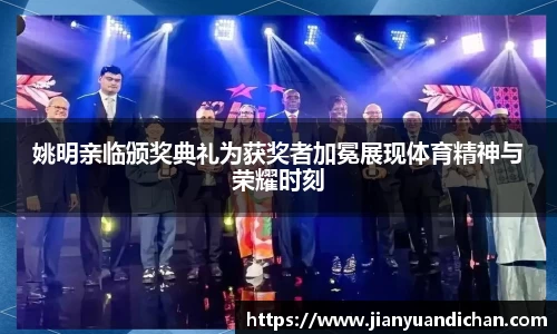 姚明亲临颁奖典礼为获奖者加冕展现体育精神与荣耀时刻