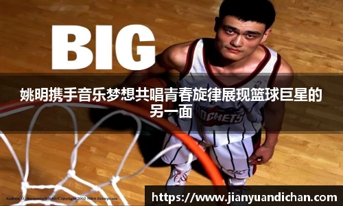 姚明携手音乐梦想共唱青春旋律展现篮球巨星的另一面
