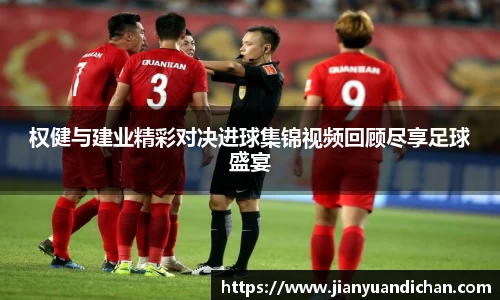 权健与建业精彩对决进球集锦视频回顾尽享足球盛宴