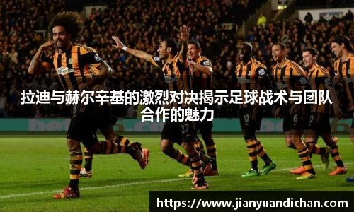 拉迪与赫尔辛基的激烈对决揭示足球战术与团队合作的魅力