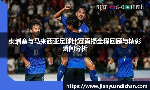 柬埔寨与马来西亚足球比赛直播全程回顾与精彩瞬间分析
