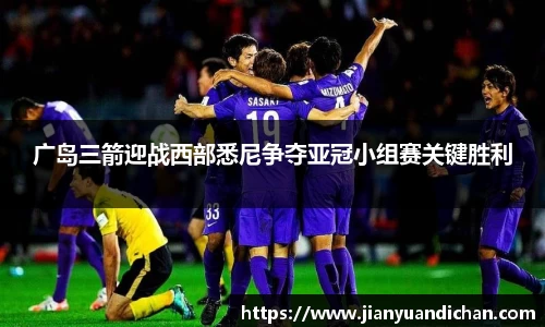 广岛三箭迎战西部悉尼争夺亚冠小组赛关键胜利