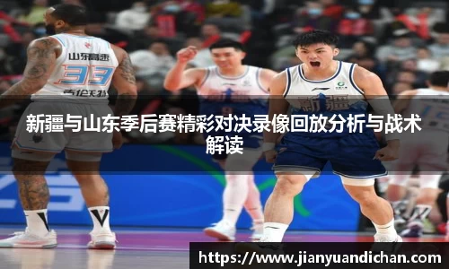新疆与山东季后赛精彩对决录像回放分析与战术解读