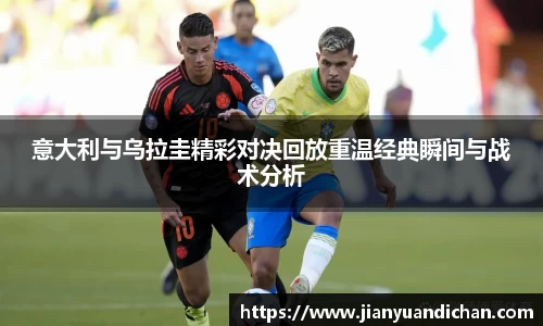 意大利与乌拉圭精彩对决回放重温经典瞬间与战术分析