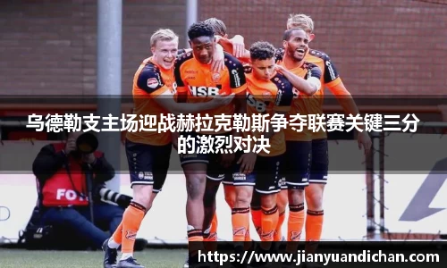 乌德勒支主场迎战赫拉克勒斯争夺联赛关键三分的激烈对决